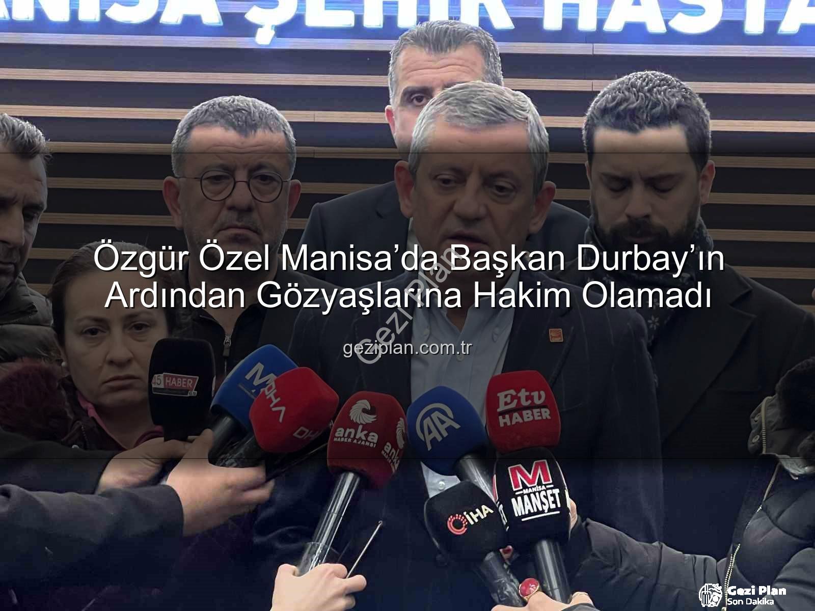 Özgür Özel Manisa - Özgür Özel Manisa’da Başkan Durbay’ın Ardından Gözyaşlarına Hakim Olamadı