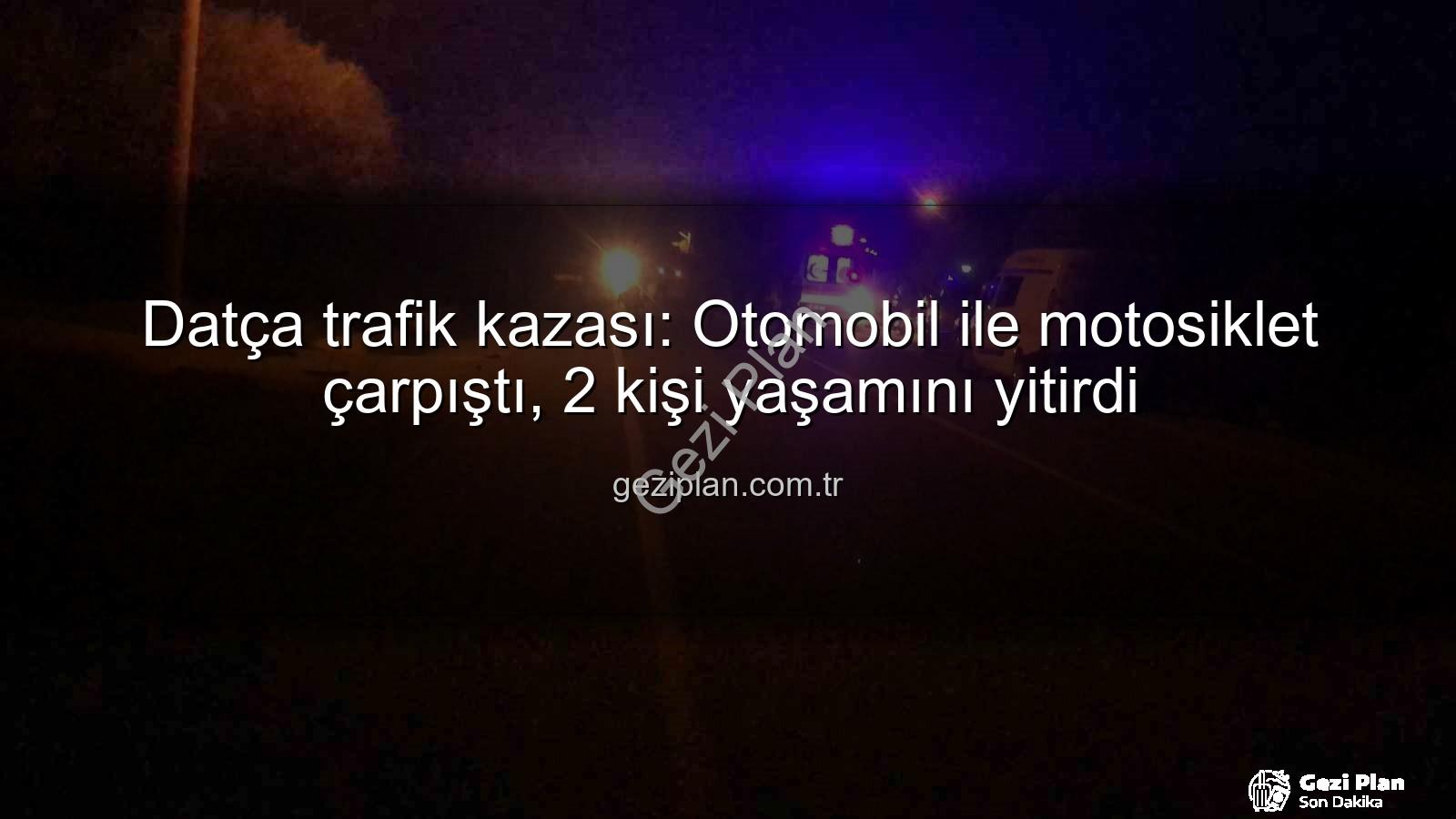 Datça trafik kazası - Datça trafik kazası: Otomobil ile motosiklet çarpıştı, 2 kişi yaşamını yitirdi