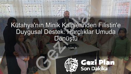 Kütahya’nın Minik Kalplerinden Filistin’e Duygusal Destek: Harçlıklar Umuda Dönüştü