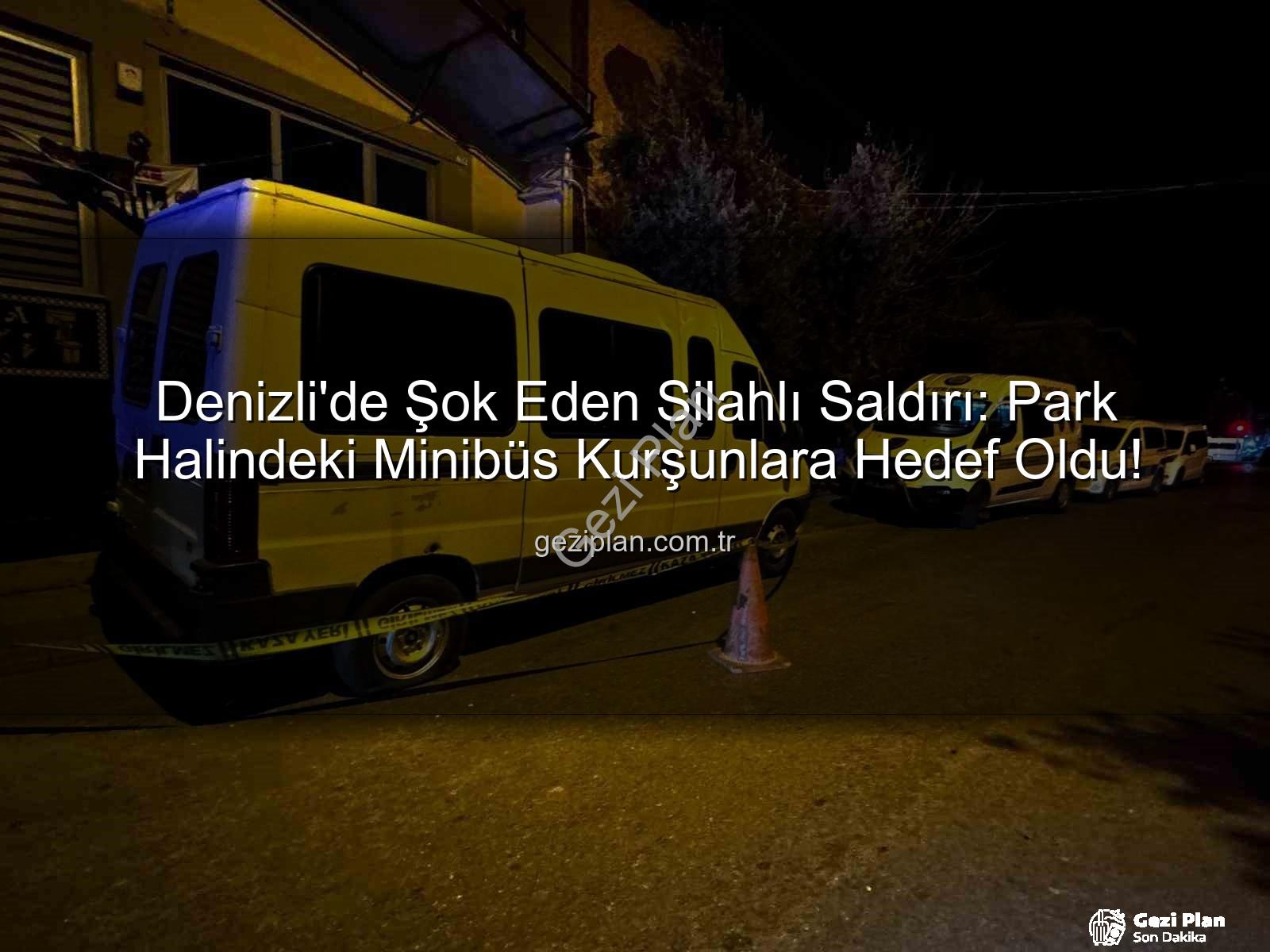 minibüse silahlı saldırı - Denizli'de Şok Eden Silahlı Saldırı: Park Halindeki Minibüs Kurşunlara Hedef Oldu!