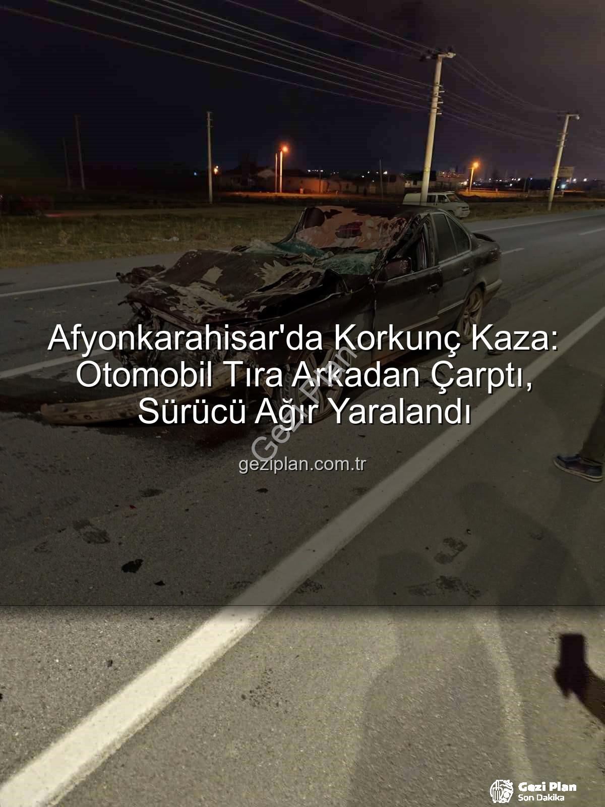 Afyonkarahisar trafik kazası - Afyonkarahisar'da Korkunç Kaza: Otomobil Tıra Arkadan Çarptı, Sürücü Ağır Yaralandı