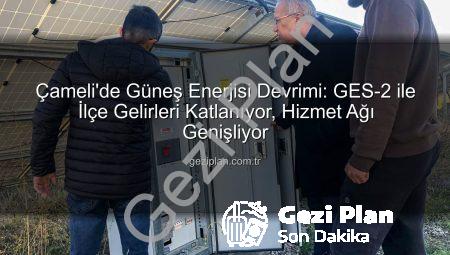 Çameli’de Güneş Enerjisi Devrimi: GES-2 ile İlçe Gelirleri Katlanıyor, Hizmet Ağı Genişliyor