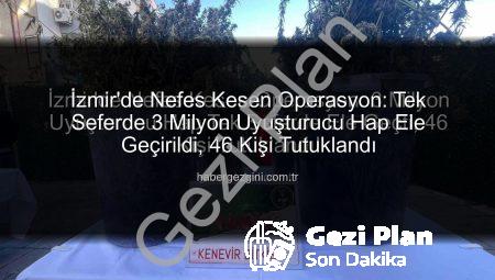 İzmir’de Nefes Kesen Operasyon: Tek Seferde 3 Milyon Uyuşturucu Hap Ele Geçirildi, 46 Kişi Tutuklandı!