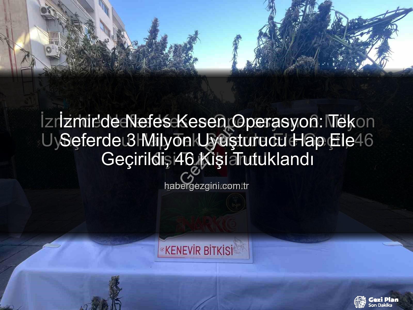 uyuşturucu hap operasyonu - İzmir'de Nefes Kesen Operasyon: Tek Seferde 3 Milyon Uyuşturucu Hap Ele Geçirildi, 46 Kişi Tutuklandı!