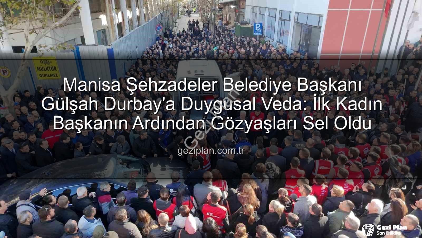 Manisa Şehzadeler Belediye Başkanı Gülşah Durbay'a Duygusal Veda: İlk Kadın Başkanın Ardından Gözyaşları Sel Oldu