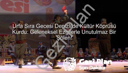 Urfa Sıra Gecesi Denizli’de Kültür Köprüsü Kurdu: Geleneksel Ezgilerle Unutulmaz Bir Şölen!