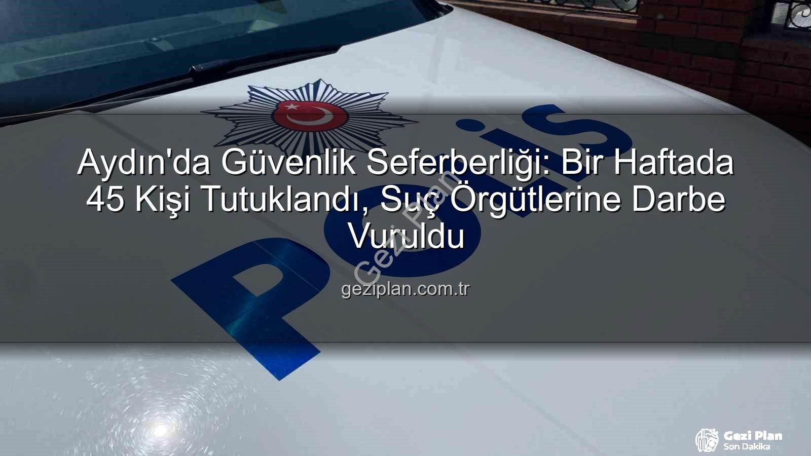 Aydın'da tutuklama - Aydın'da Güvenlik Seferberliği: Bir Haftada 45 Kişi Tutuklandı, Suç Örgütlerine Darbe Vuruldu