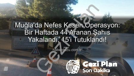 Muğla’da Güvenlik Taraması Sonuçlandı: Bir Haftada 44 Firari Yakalandı, 15’i Cezaevine Gönderildi