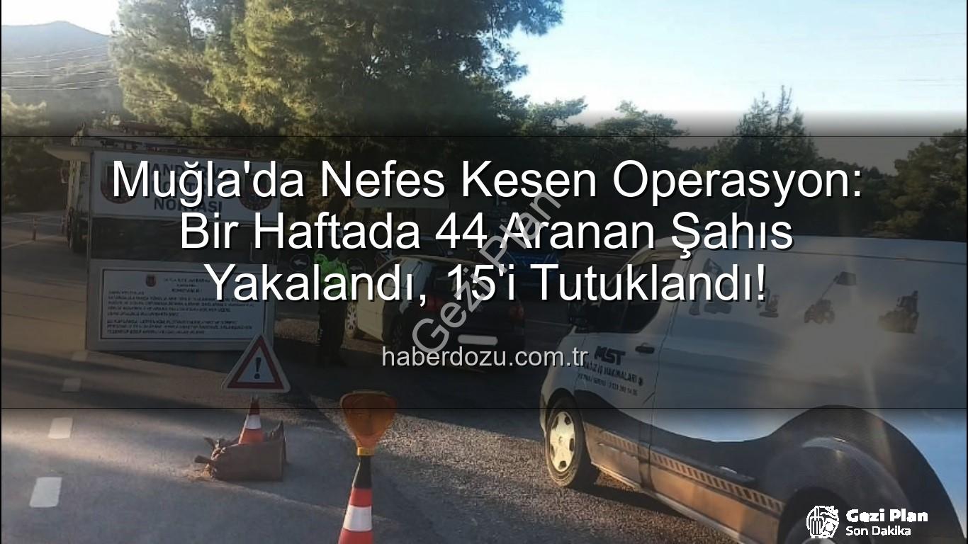 Muğla aranan şahıs - Muğla'da Güvenlik Taraması Sonuçlandı: Bir Haftada 44 Firari Yakalandı, 15'i Cezaevine Gönderildi