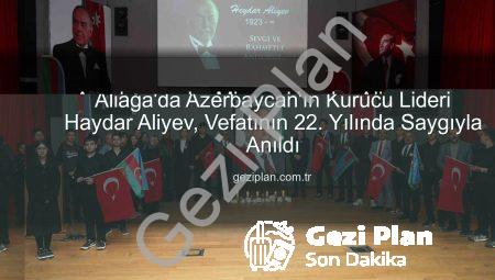 Aliağa’da Azerbaycan’ın Kurucu Lideri Haydar Aliyev, Vefatının 22. Yılında Saygıyla Anıldı