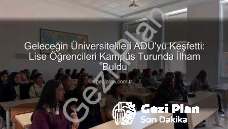 Geleceğin Üniversitelileri ADÜ’yü Keşfetti: Lise Öğrencileri Kampüs Turunda İlham Buldu