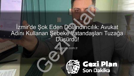 İzmir’de Şok Eden Dolandırıcılık: Avukat Adını Kullanan Şebeke Vatandaşları Tuzağa Düşürdü!