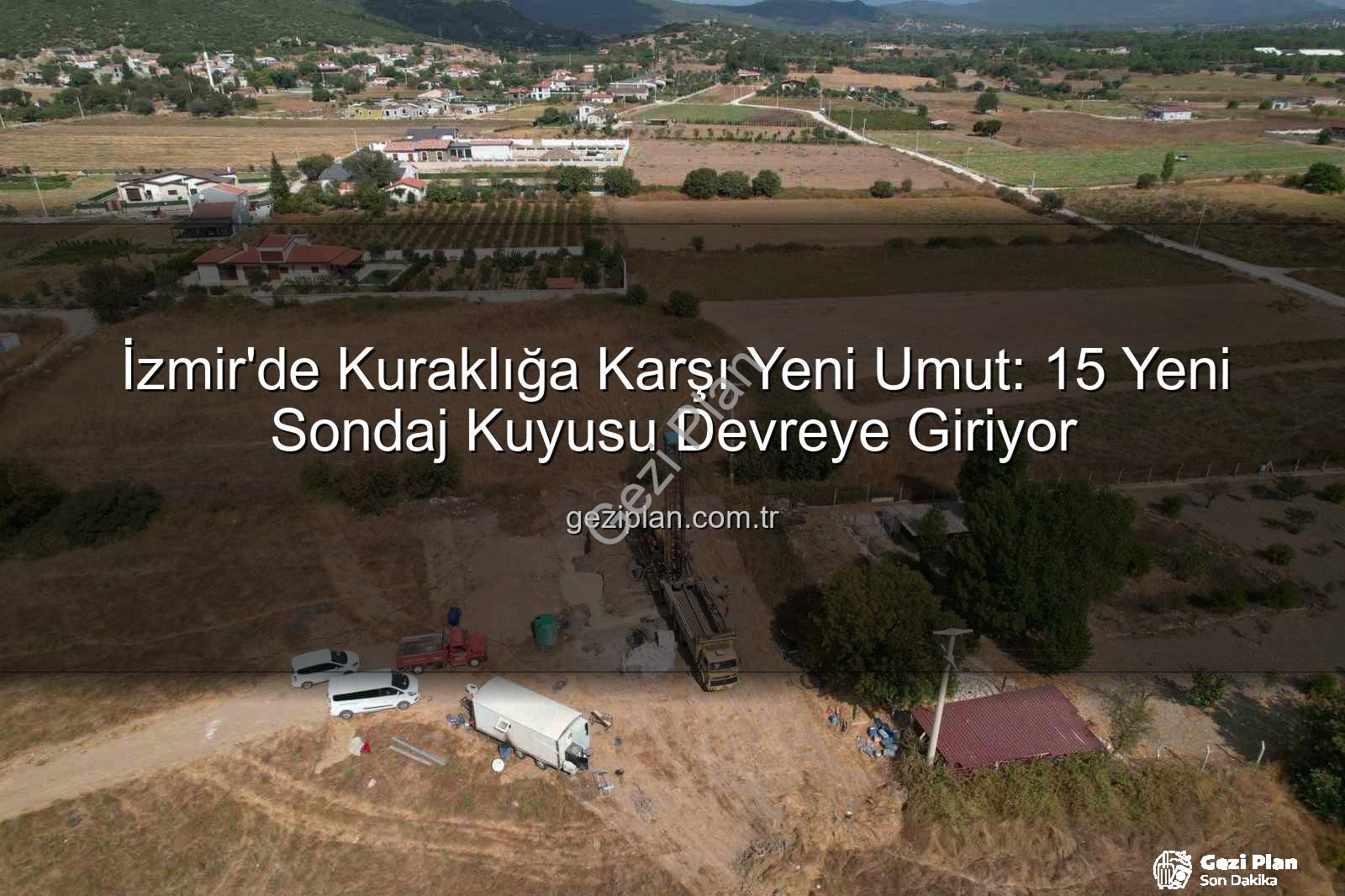 İzmir su kaynakları - İzmir'de Kuraklığa Karşı Yeni Umut: 15 Yeni Sondaj Kuyusu Devreye Giriyor
