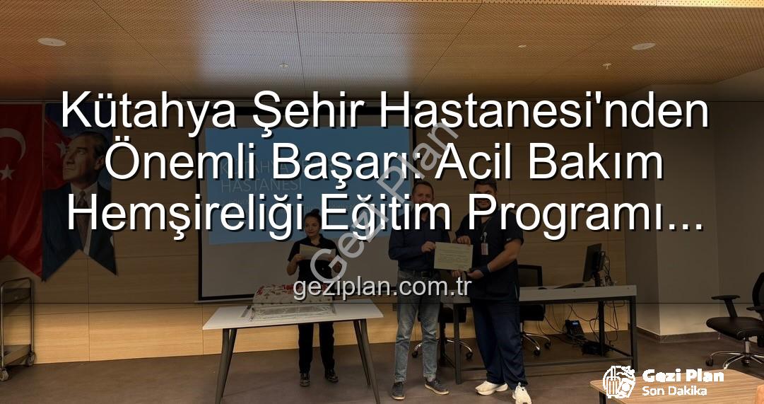 Acil Bakım Hemşireliği Eğitimi - Kütahya Şehir Hastanesi'nden Önemli Başarı: Acil Bakım Hemşireliği Eğitim Programı Tamamlandı