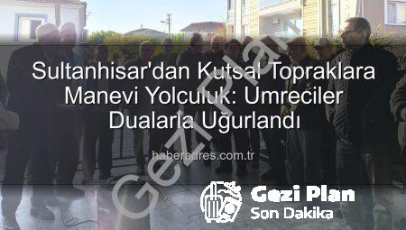 Sultanhisar’dan Kutsal Topraklara Gönül Yolculuğu: Umre Kafileleri Dualarla Uğurlandı