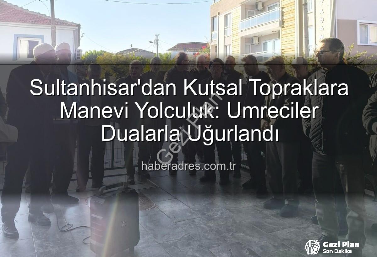 umre yolcuları - Sultanhisar'dan Kutsal Topraklara Gönül Yolculuğu: Umre Kafileleri Dualarla Uğurlandı