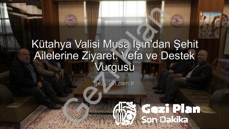 Kütahya Valisi Musa Işın’dan Şehit Ailelerine Ziyaret: Vefa ve Destek Vurgusu