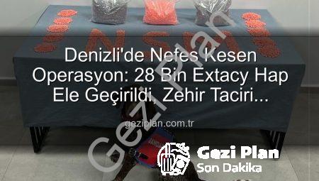 Denizli’de Nefes Kesen Operasyon: 28 Bin Extacy Hap Ele Geçirildi, Zehir Taciri Tutuklandı!