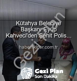 şehit polis ailesi - Kütahya Belediye Başkanı Kahveci'den Şehit Polis Alaattin Özdemir'in Ailesine Vefa Ziyareti