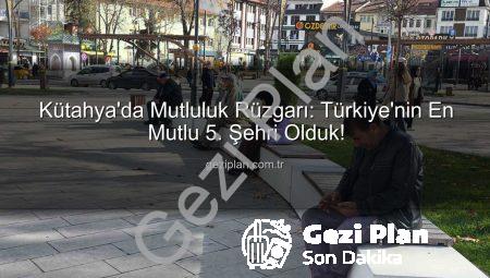 Kütahya’da Mutluluk Rüzgarı: Türkiye’nin En Mutlu 5. Şehri Olduk!
