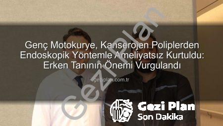 Genç Motokurye, Kanserojen Poliplerden Endoskopik Yöntemle Ameliyatsız Kurtuldu: Erken Tanının Önemi Vurgulandı