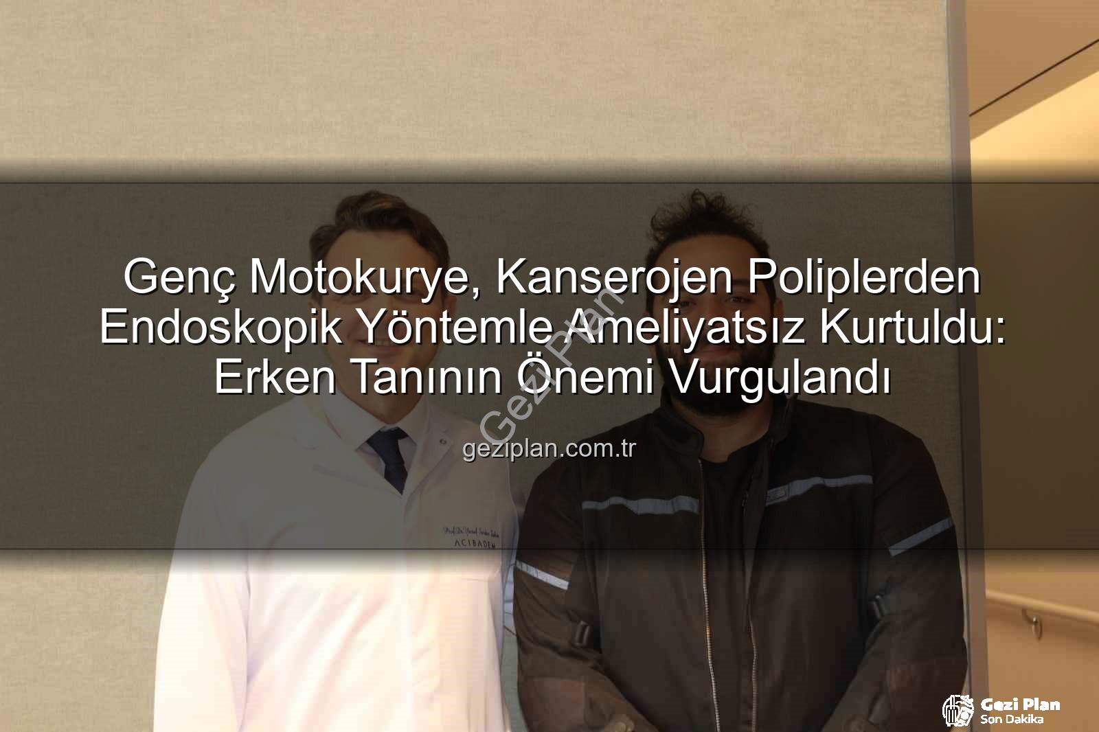 endoskopik yöntemle kanserden kurtuldu - Genç Motokurye, Kanserojen Poliplerden Endoskopik Yöntemle Ameliyatsız Kurtuldu: Erken Tanının Önemi Vurgulandı