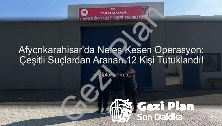 Afyonkarahisar’da Nefes Kesen Operasyon: Çeşitli Suçlardan Aranan 12 Kişi Tutuklandı!