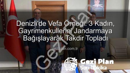 Denizli’de Vefa Örneği: 3 Kadın, Gayrimenkullerini Jandarmaya Bağışlayarak Takdir Topladı