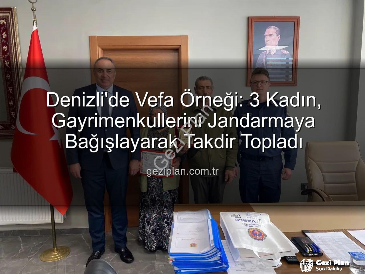 gayrimenkul bağışı - Denizli'de Vefa Örneği: 3 Kadın, Gayrimenkullerini Jandarmaya Bağışlayarak Takdir Topladı