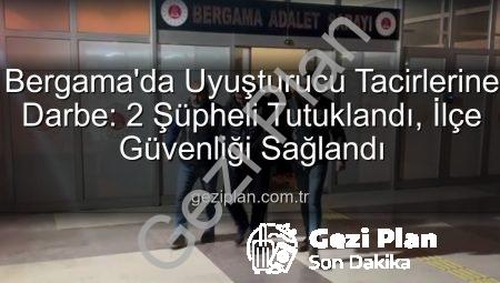 Bergama’da Uyuşturucu Tacirlerine Darbe: 2 Şüpheli Tutuklandı, İlçe Güvenliği Sağlandı