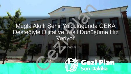 Muğla Akıllı Şehir Yolculuğunda GEKA Desteğiyle Dijital ve Yeşil Dönüşüme Hız Veriyor