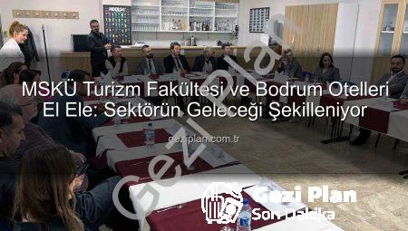 MSKÜ Turizm Fakültesi ve Bodrum Otelleri El Ele: Sektörün Geleceği Şekilleniyor