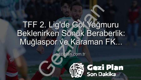 TFF 2. Lig’de Gol Yağmuru Beklenirken Sönük Beraberlik: Muğlaspor ve Karaman FK Puanları Paylaştı