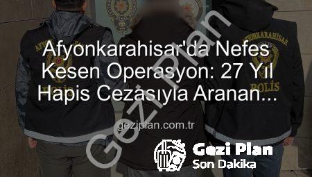 Afyonkarahisar’da Nefes Kesen Operasyon: 27 Yıl Hapis Cezasıyla Aranan Şahıs Jakuzi Keyfi Yaparken Yakalandı!
