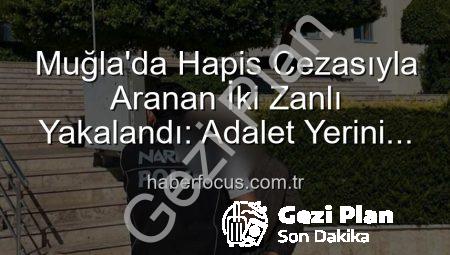 Muğla’da Nefes Kesen Operasyon: Yargıdan Kaçan 2 Firari Hükümlü Adalete Teslim Edildi!