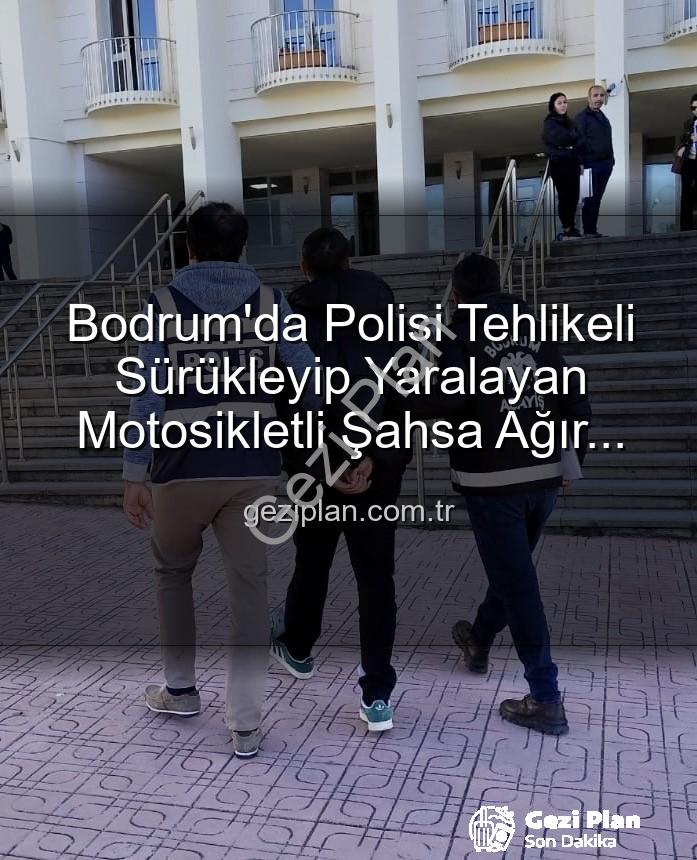 polisi yaralayan motosikletli - Bodrum'da Polisi Tehlikeli Sürükleyip Yaralayan Motosikletli Şahsa Ağır Ceza: Tutuklandı!