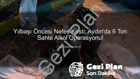 Yılbaşı Öncesi Nefes Kesti: Aydın’da 6 Ton Sahte Alkol Operasyonu!