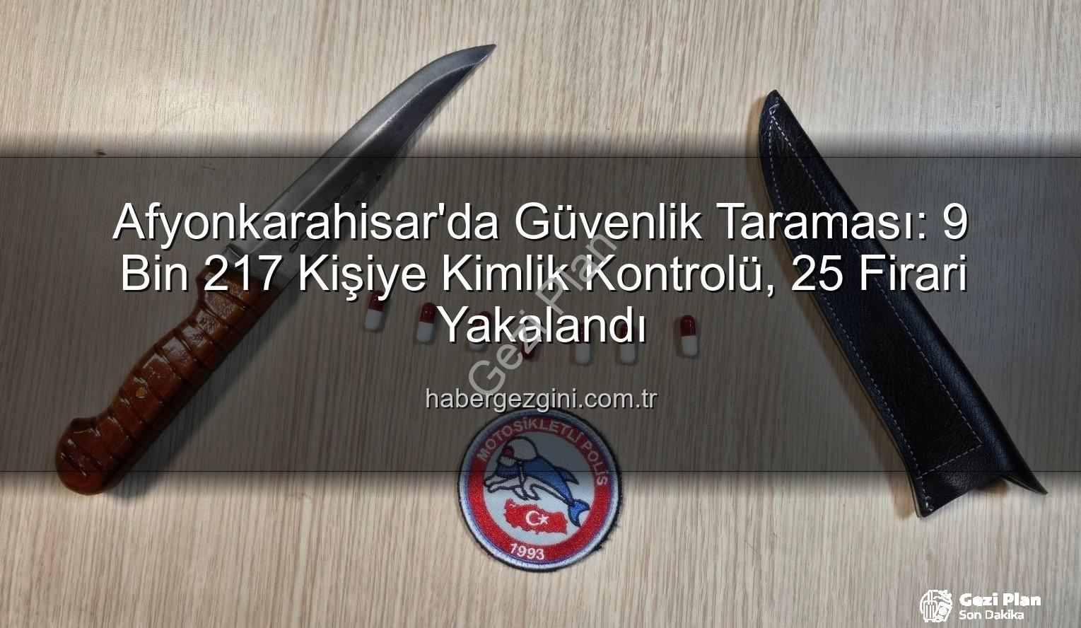 Afyonkarahisar güvenlik - Afyonkarahisar'da Güvenlik Taraması: 9 Bin 217 Kişiye Kimlik Kontrolü, 25 Firari Zanlı Yakalandı