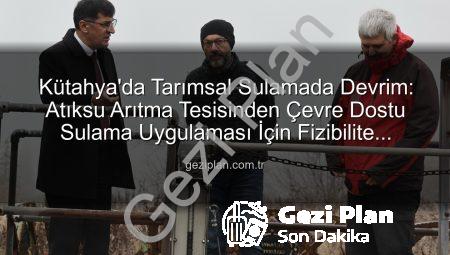 Kütahya’da Tarımsal Sulamada Devrim: Atıksu Arıtma Tesisinden Çevre Dostu Sulama Uygulaması İçin Fizibilite Başladı