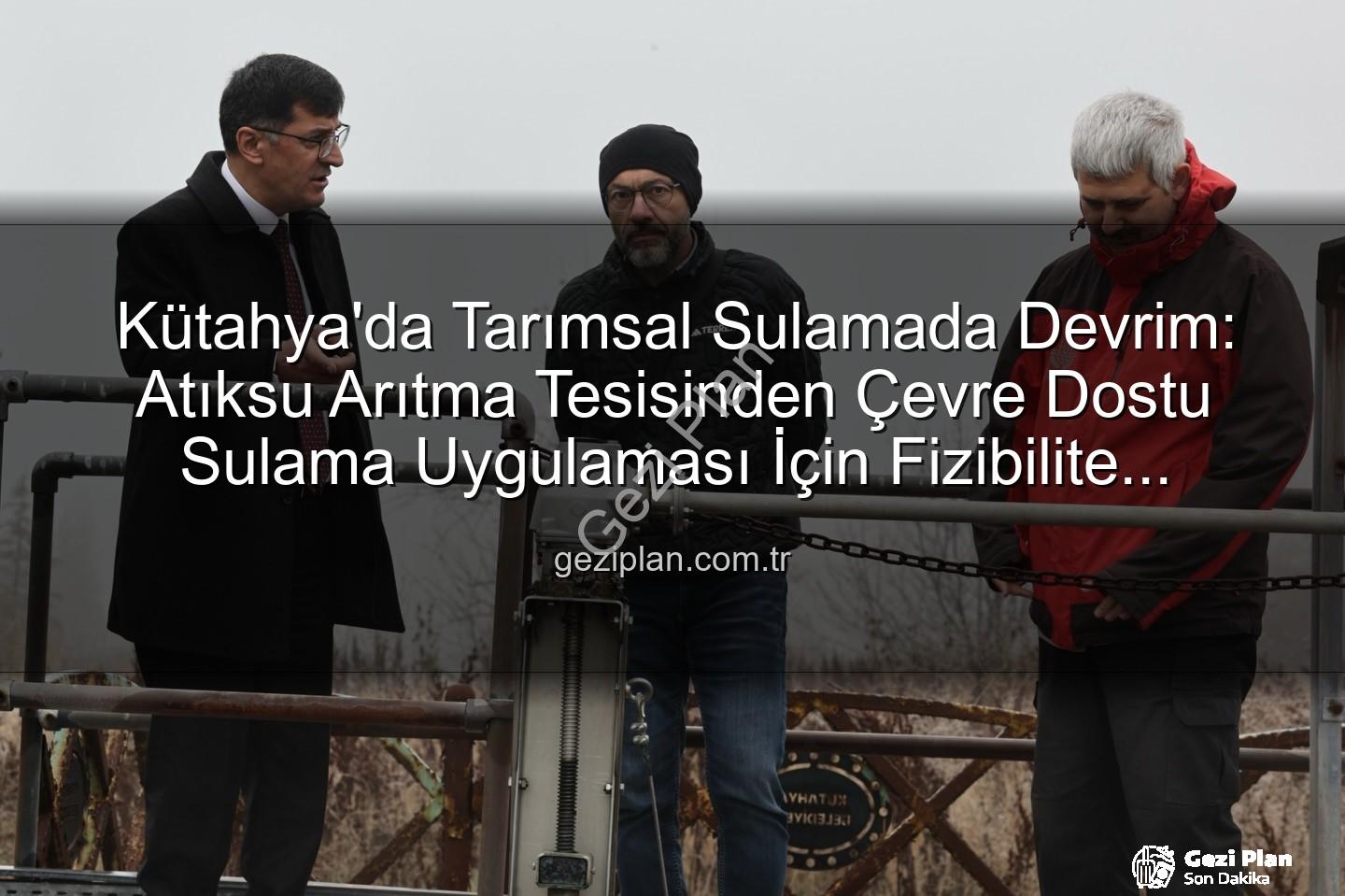 çevre dostu sulama - Kütahya'da Tarımsal Sulamada Devrim: Atıksu Arıtma Tesisinden Çevre Dostu Sulama Uygulaması İçin Fizibilite Başladı