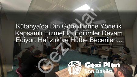 Kütahya’da Din Görevlilerine Yönelik Kapsamlı Hizmet İçi Eğitimler Devam Ediyor: Hafızlık ve Hutbe Becerileri Güçlendiriliyor