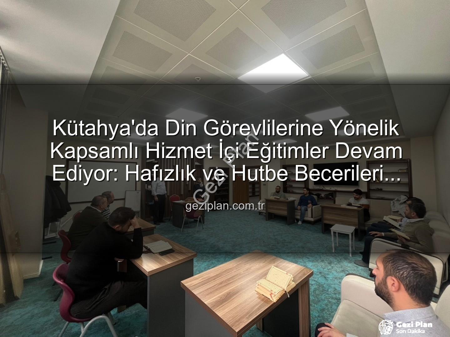 hizmet içi eğitim - Kütahya'da Din Görevlilerine Yönelik Kapsamlı Hizmet İçi Eğitimler Devam Ediyor: Hafızlık ve Hutbe Becerileri Güçlendiriliyor