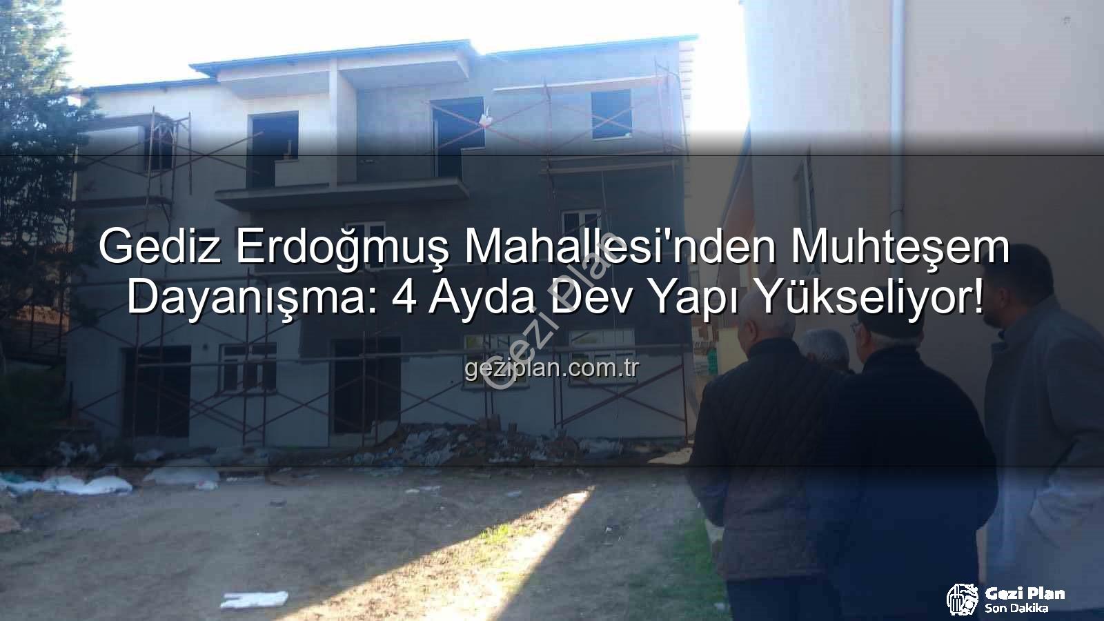 Erdoğmuş Mahallesi dayanışma - Gediz Erdoğmuş Mahallesi'nden Muhteşem Dayanışma: 4 Ayda Dev Yapı Yükseliyor!