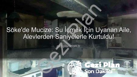 Söke’de Mucize: Su İçmek İçin Uyanan Aile, Alevlerden Saniyelerle Kurtuldu!