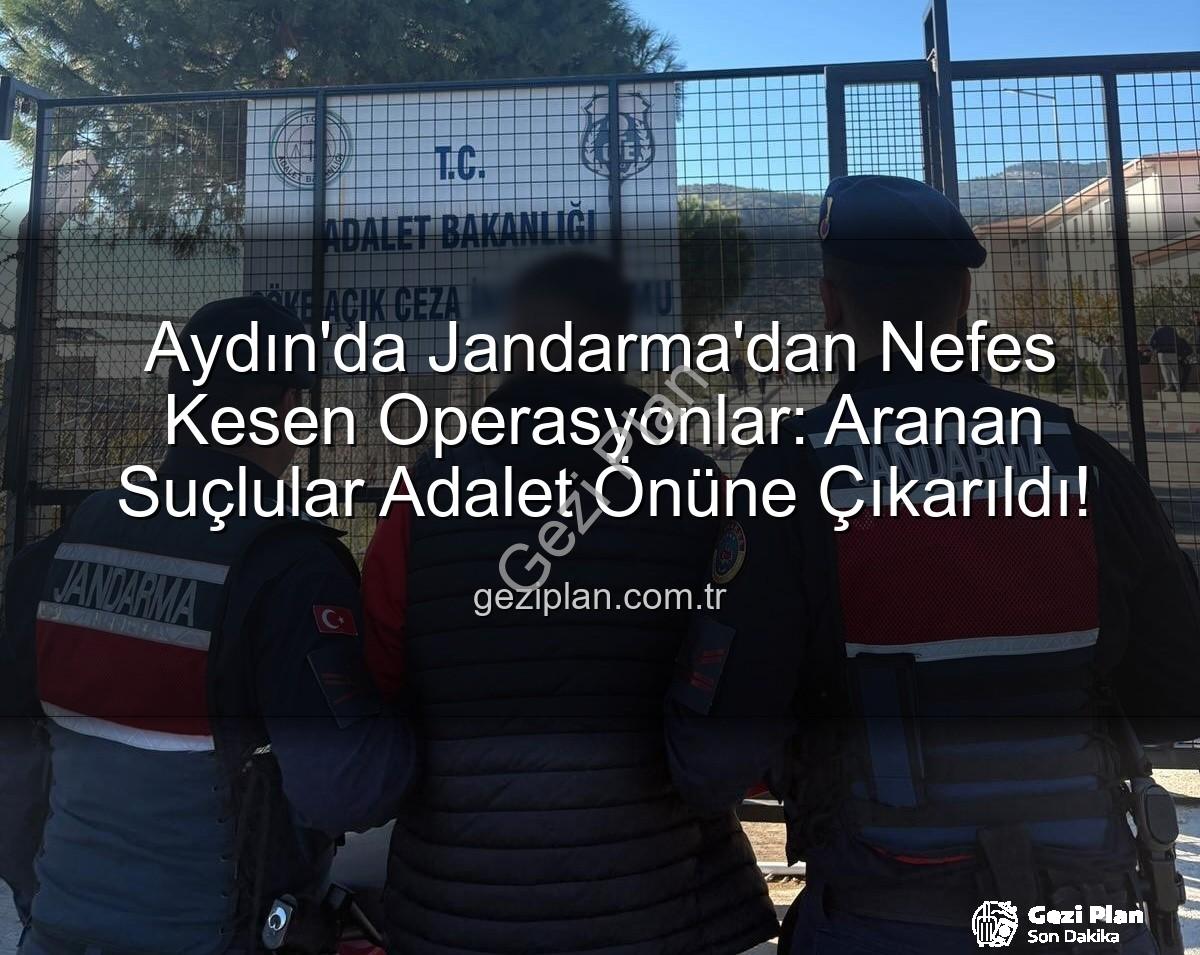 Aydın Jandarma Operasyon - Aydın'da Jandarma'dan Nefes Kesen Operasyonlar: Aranan Suçlular Adalet Önüne Çıkarıldı!