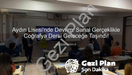 Aydın Lisesi’nde Devrim: Sanal Gerçeklikle Coğrafya Dersi Geleceğe Taşındı!