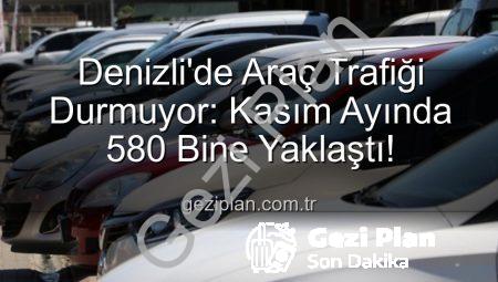 Denizli’de Araç Trafiği Durmuyor: Kasım Ayında 580 Bine Yaklaştı!