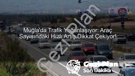 Muğla’da Trafik Yoğunlaşıyor: Araç Sayısındaki Hızlı Artış Dikkat Çekiyor!