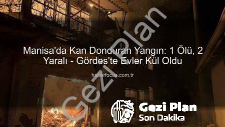 Manisa’da Yürek Yakan Yangın: 1 Can Kaybı, 5 Ev Kül Oldu