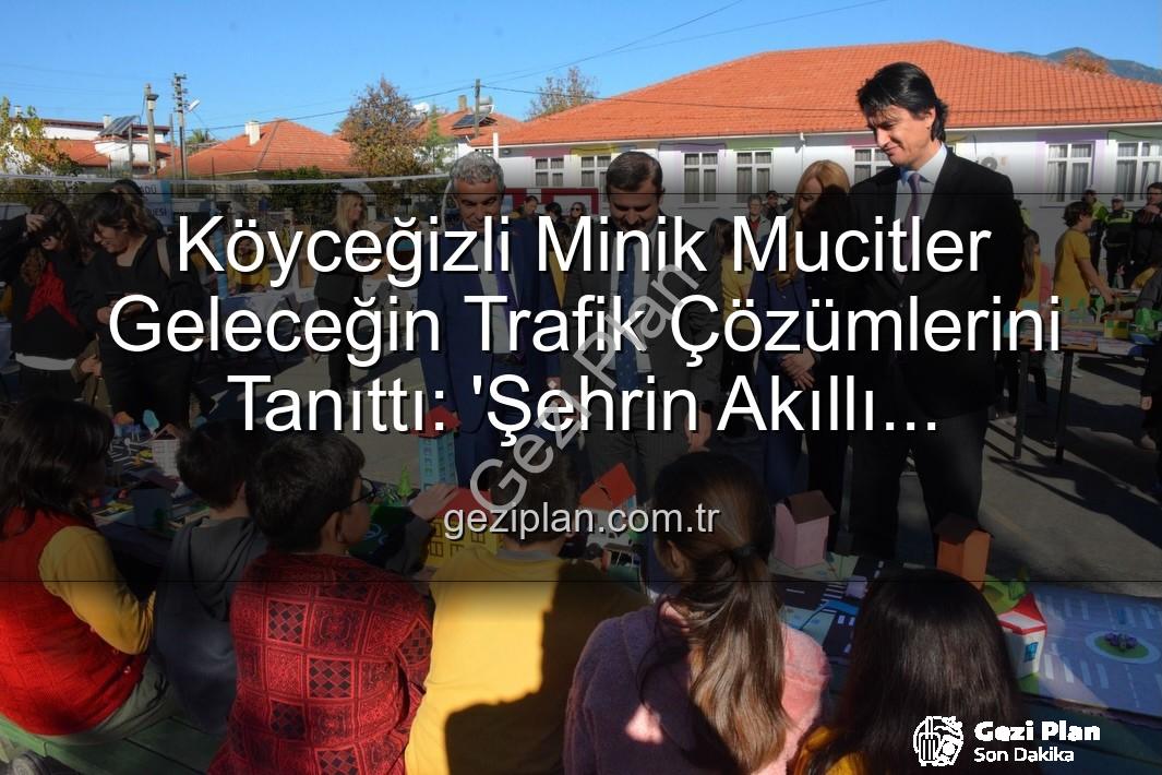 akıllı trafik çözümleri - Köyceğizli Minik Mucitler Geleceğin Trafik Çözümlerini Tanıttı: 'Şehrin Akıllı Çocukları' Sergisi Büyük İlgi Gördü